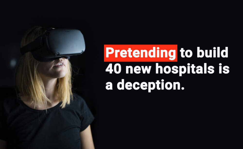 Pretending to build 40 new hospitals is a deception.