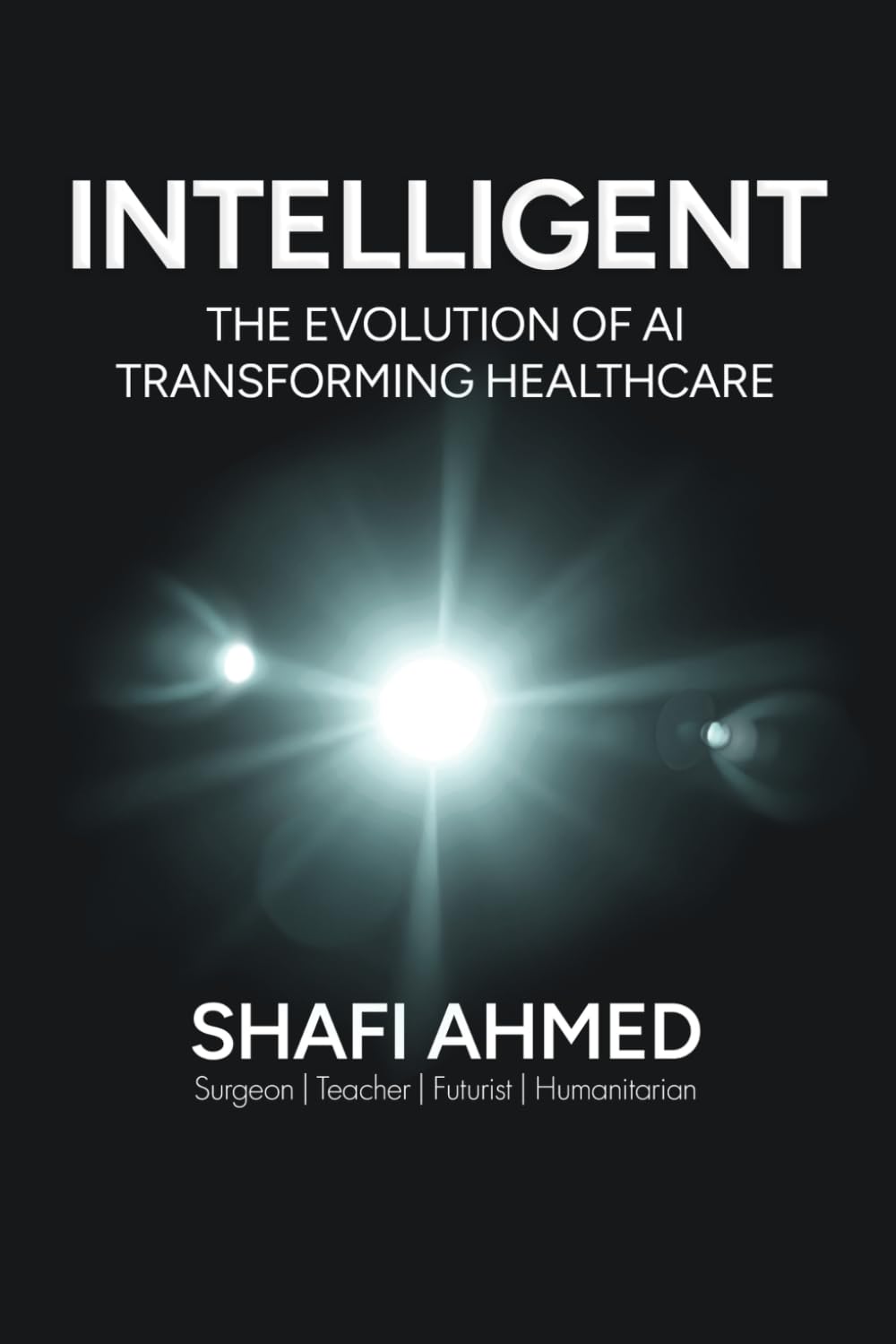 Book cover of INTELLIGENT: The Evolution of AI Transforming Healthcare by Shafi Ahmed, featuring bold white typography on a black background with a bright central light effect.